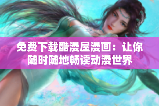 免费下载酷漫屋漫画：让你随时随地畅读动漫世界