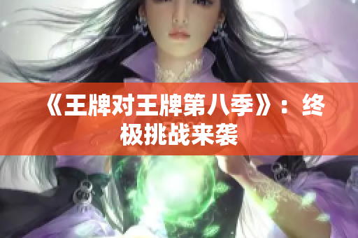 《王牌对王牌第八季》：终极挑战来袭