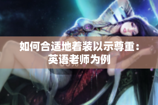 如何合适地着装以示尊重：英语老师为例