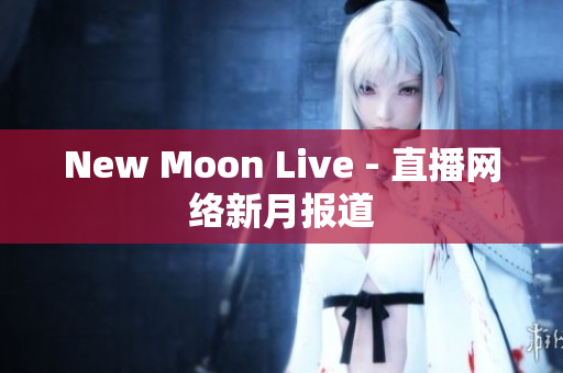 New Moon Live - 直播网络新月报道