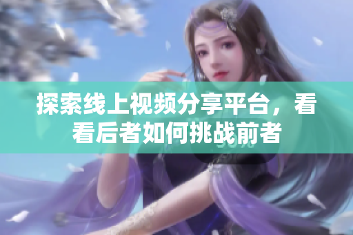 探索线上视频分享平台，看看后者如何挑战前者