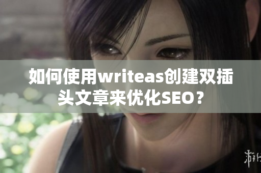 如何使用writeas创建双插头文章来优化SEO？
