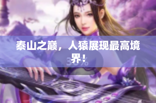 泰山之巅，人猿展现最高境界！
