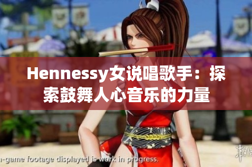 Hennessy女说唱歌手：探索鼓舞人心音乐的力量