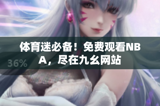 体育迷必备！免费观看NBA，尽在九幺网站