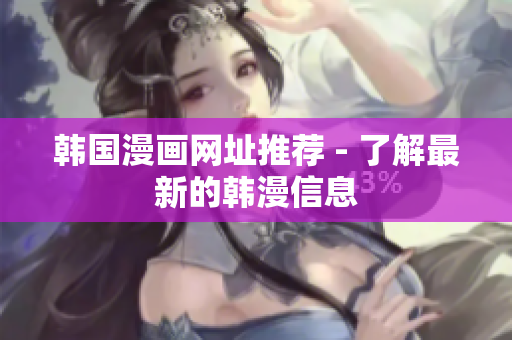 韩国漫画网址推荐 - 了解最新的韩漫信息