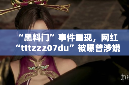 “黑料门”事件重现，网红“tttzzz07du”被曝曾涉嫌造假