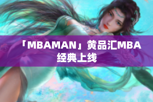 「MBAMAN」黄品汇MBA经典上线