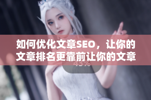 如何优化文章SEO，让你的文章排名更靠前让你的文章排名更靠前，SEO优化技巧大揭秘