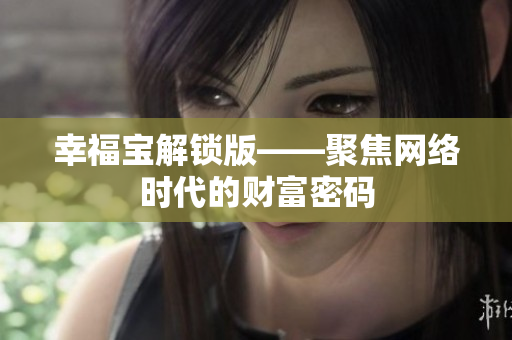 幸福宝解锁版——聚焦网络时代的财富密码