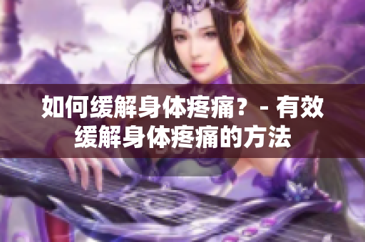 如何缓解身体疼痛？- 有效缓解身体疼痛的方法