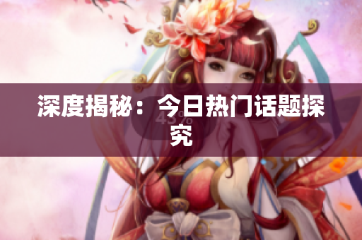 深度揭秘：今日热门话题探究