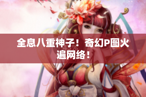 全息八重神子！奇幻P图火遍网络！