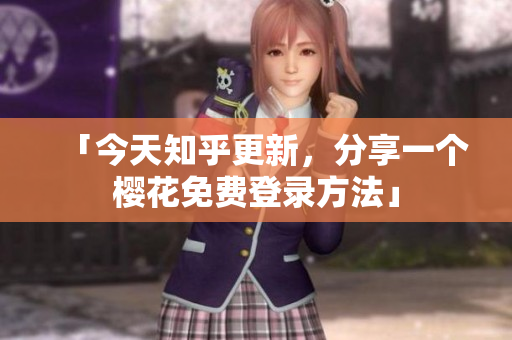 「今天知乎更新，分享一个樱花免费登录方法」