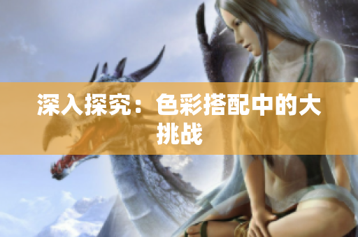深入探究：色彩搭配中的大挑战