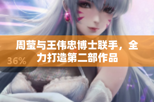 周莹与王伟忠博士联手，全力打造第二部作品