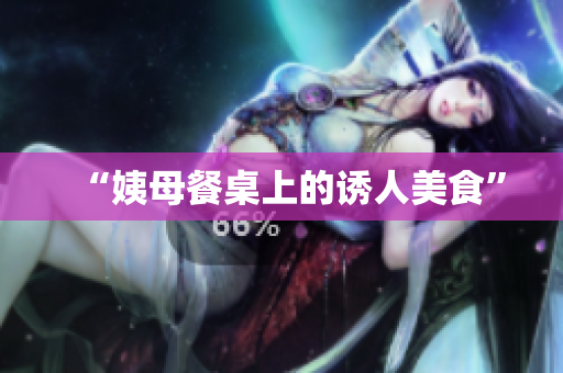 “姨母餐桌上的诱人美食”
