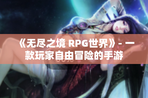 《无尽之境 RPG世界》- 一款玩家自由冒险的手游