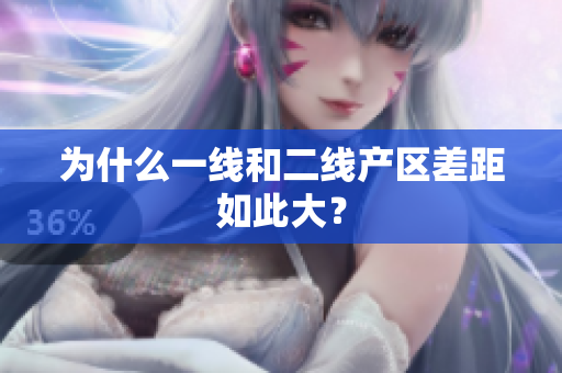为什么一线和二线产区差距如此大？