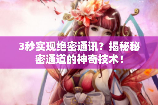 3秒实现绝密通讯？揭秘秘密通道的神奇技术！