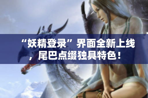 “妖精登录”界面全新上线，尾巴点缀独具特色！