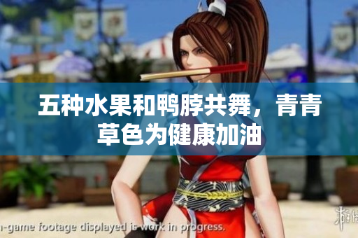 五种水果和鸭脖共舞，青青草色为健康加油