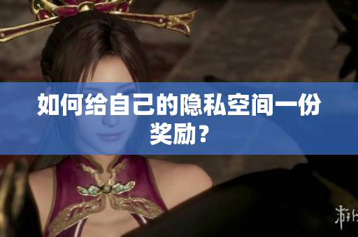 如何给自己的隐私空间一份奖励？