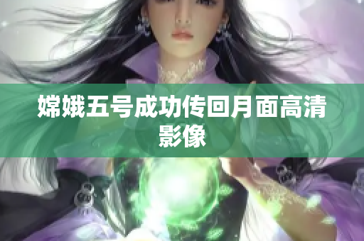 嫦娥五号成功传回月面高清影像
