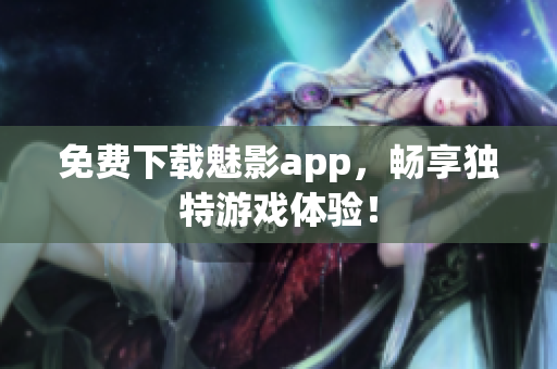 免费下载魅影app，畅享独特游戏体验！