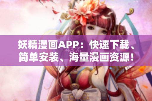 妖精漫画APP：快速下载、简单安装、海量漫画资源！