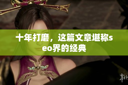 十年打磨，这篇文章堪称seo界的经典