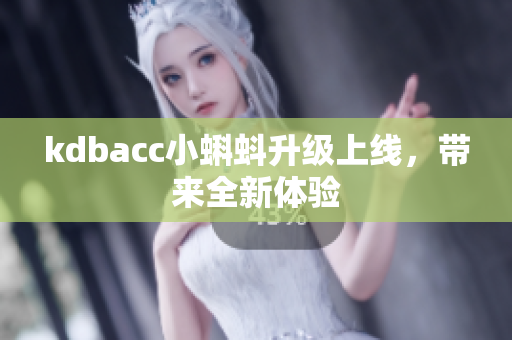 kdbacc小蝌蚪升级上线，带来全新体验