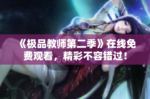 《极品教师第二季》在线免费观看，精彩不容错过！