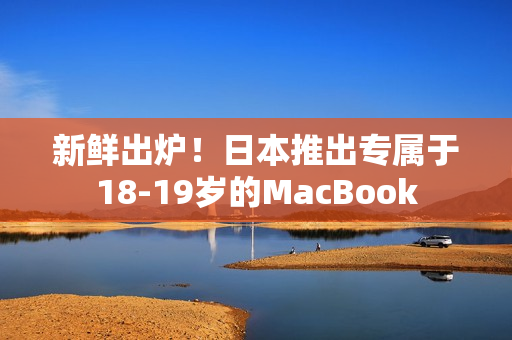 新鲜出炉！日本推出专属于18-19岁的MacBook