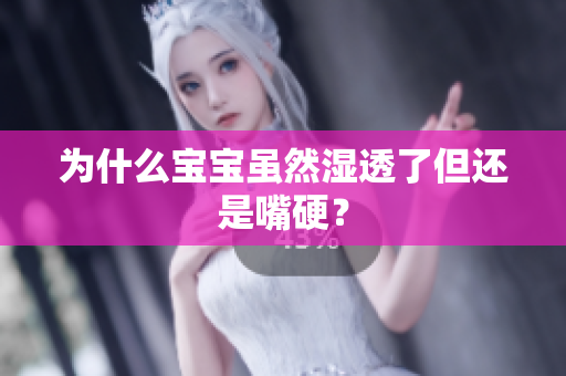 为什么宝宝虽然湿透了但还是嘴硬？