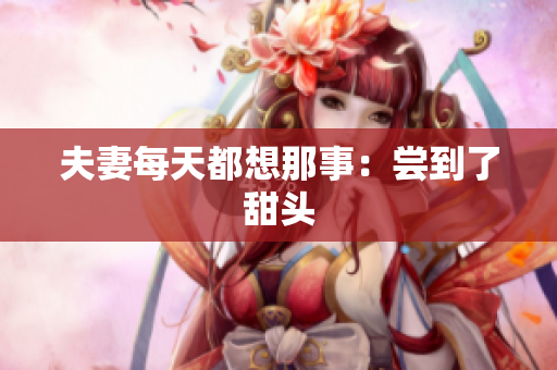 夫妻每天都想那事：尝到了甜头