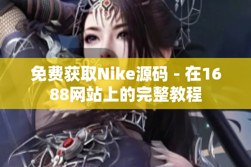 免费获取Nike源码 - 在1688网站上的完整教程