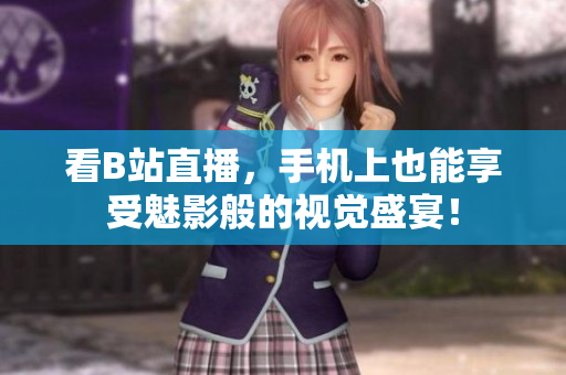 看B站直播，手机上也能享受魅影般的视觉盛宴！