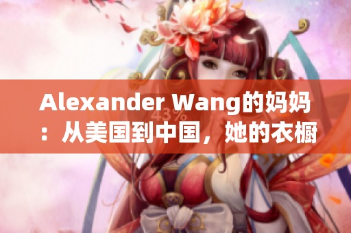 Alexander Wang的妈妈：从美国到中国，她的衣橱变迁故事