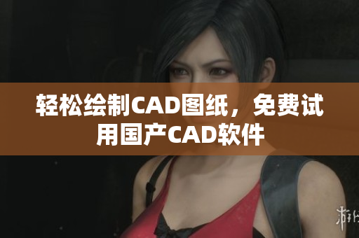 轻松绘制CAD图纸，免费试用国产CAD软件