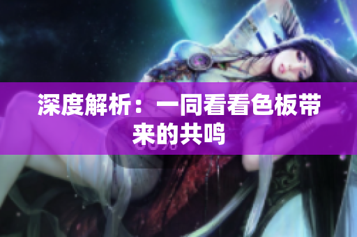 深度解析：一同看看色板带来的共鸣