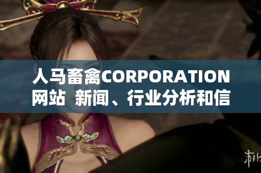 人马畜禽CORPORATION网站  新闻、行业分析和信息的最佳来源