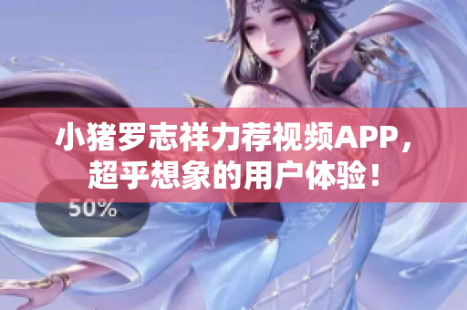 小猪罗志祥力荐视频APP，超乎想象的用户体验！