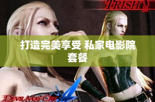 打造完美享受 私家电影院套餐
