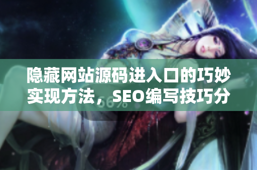 隐藏网站源码进入口的巧妙实现方法，SEO编写技巧分享