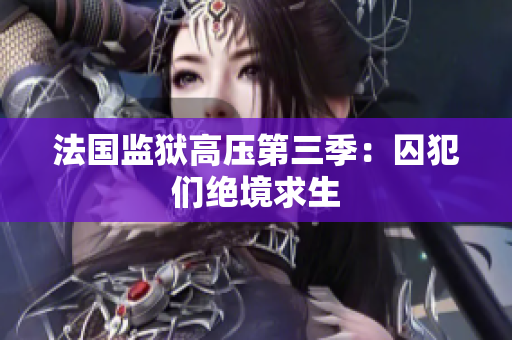 法国监狱高压第三季：囚犯们绝境求生