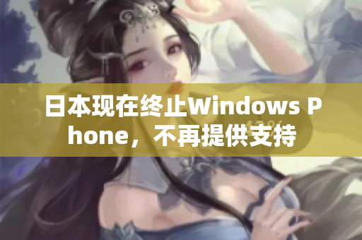 日本现在终止Windows Phone，不再提供支持