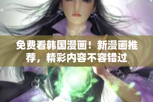 免费看韩国漫画！新漫画推荐，精彩内容不容错过