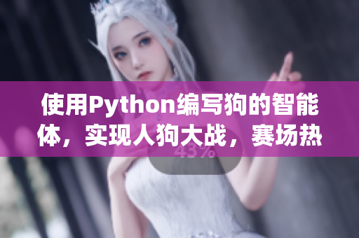 使用Python编写狗的智能体，实现人狗大战，赛场热血沸腾