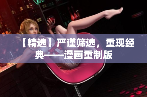 【精选】严谨筛选，重现经典——漫画重制版